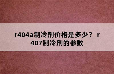 r404a制冷剂价格是多少？ r407制冷剂的参数